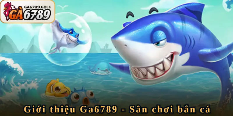 Giới thiệu Ga6789 về sân chơi bắn cá chất lượng